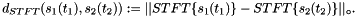 \[ d_{{STFT}}(s_1(t_1), s_2(t_2)) := || STFT\{s_1(t_1)\} - STFT\{s_2(t_2)\}||_{\circ}. \]
