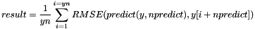 \[ result = \frac{1}{yn}\sum_{i=1}^{i=yn} RMSE( predict(y,npredict), y[i+npredict] ) \]